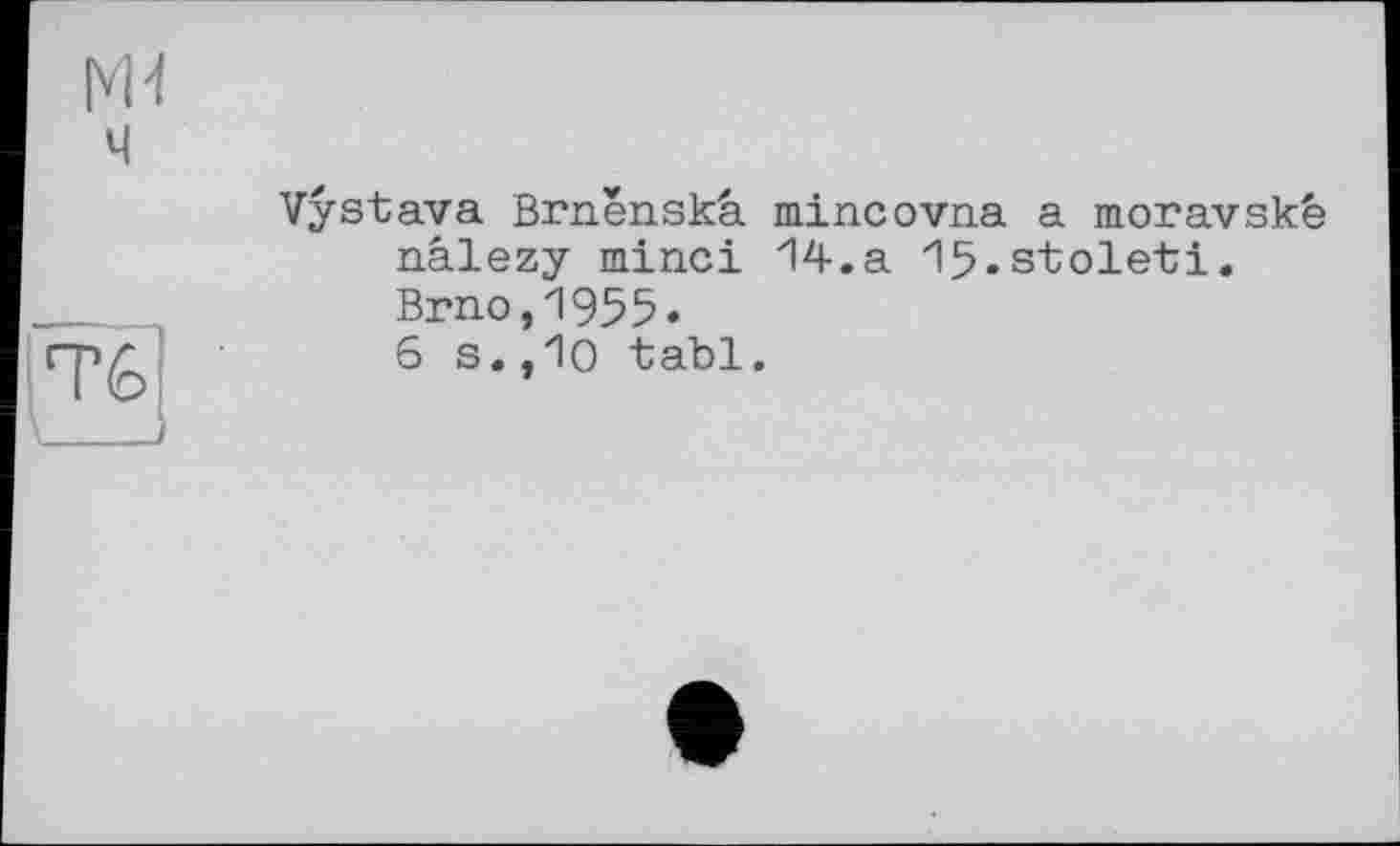 ﻿Vystava Brnenskâ mincovna a moravské nâlezy minci 14.a Ifj.stoleti. Brno,1955.
6 s.,10 tabl.